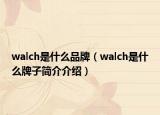 walch是什么品牌（walch是什么牌子简介介绍）