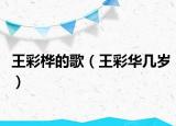 王彩桦的歌（王彩华几岁）