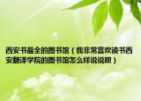 西安书最全的图书馆（我非常喜欢读书西安翻译学院的图书馆怎么样说说呗）