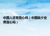 中国人还有良心吗（中国缺少业界良心吗）