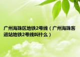 广州海珠区地铁2号线（广州海珠客运站地铁2号线叫什么）