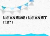 达尔文发明游戏（达尔文发明了什么?）