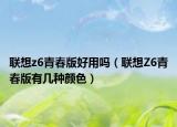 联想z6青春版好用吗（联想Z6青春版有几种颜色）