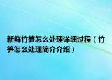 新鲜竹笋怎么处理详细过程（竹笋怎么处理简介介绍）