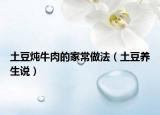 土豆炖牛肉的家常做法（土豆养生说）