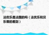 法优乐是法国的吗（法优乐和贝乐蒂的差别）