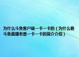 为什么斗鱼客户端一卡一卡的（为什么看斗鱼直播老是一卡一卡的简介介绍）