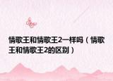 情歌王和情歌王2一样吗（情歌王和情歌王2的区别）