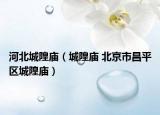 河北城隍庙（城隍庙 北京市昌平区城隍庙）