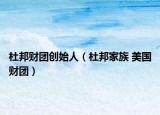 杜邦财团创始人（杜邦家族 美国财团）