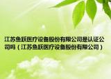 江苏鱼跃医疗设备股份有限公司是认证公司吗（江苏鱼跃医疗设备股份有限公司）