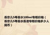 香奈儿5号香水100ml专柜价格（香奈儿5号香水香港专柜价格多少人民币）