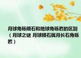 月球角砾陨石和地球角砾岩的区别（月球之谜 月球陨石属月长石角砾岩）