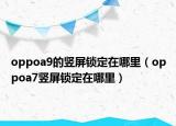oppoa9的竖屏锁定在哪里（oppoa7竖屏锁定在哪里）