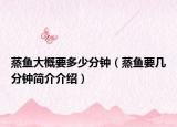 蒸鱼大概要多少分钟（蒸鱼要几分钟简介介绍）