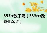 355rr改了吗（333rrr改成什么了）