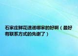 石家庄鲜花速递哪家的好啊（最好有联系方式的先谢了）