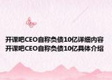 开课吧CEO自称负债10亿详细内容 开课吧CEO自称负债10亿具体介绍