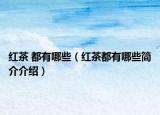 红茶 都有哪些（红茶都有哪些简介介绍）
