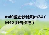 m40狙击步枪和m24（M40 狙击步枪）