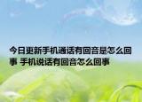 今日更新手机通话有回音是怎么回事 手机说话有回音怎么回事