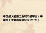 中国最大的重工业城市是哪里（中国重工业城市有哪些简介介绍）