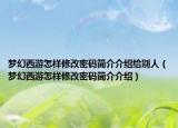 梦幻西游怎样修改密码简介介绍给别人（梦幻西游怎样修改密码简介介绍）