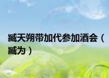臧天朔带加代参加酒会（臧为）