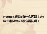 vivonex3和3s有什么区别（vivox3s和vivox3怎么辨认啊）