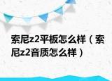 索尼z2平板怎么样（索尼z2音质怎么样）