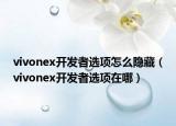 vivonex开发者选项怎么隐藏（vivonex开发者选项在哪）