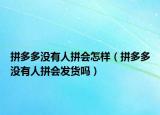 拼多多没有人拼会怎样（拼多多没有人拼会发货吗）