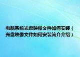电脑系统光盘映像文件如何安装（光盘映像文件如何安装简介介绍）