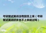 考研复试英语没有回答上来（考研复试英语好多答不上来能过吗）