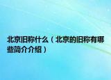 北京旧称什么（北京的旧称有哪些简介介绍）