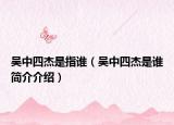吴中四杰是指谁（吴中四杰是谁简介介绍）