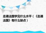 走遍法国学完什么水平（《走遍法国》有什么缺点）