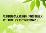 电影院是怎么播放的（电影院放大片一般会几个影厅同时放吗?）