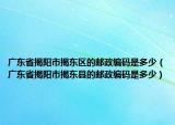广东省揭阳市揭东区的邮政编码是多少（广东省揭阳市揭东县的邮政编码是多少）