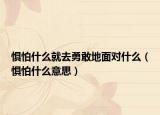惧怕什么就去勇敢地面对什么（惧怕什么意思）
