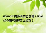 vivox60循环滑屏怎么调（vivox60循环滑屏怎么设置）