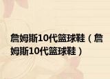 詹姆斯10代篮球鞋（詹姆斯10代篮球鞋）