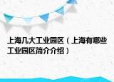 上海几大工业园区（上海有哪些工业园区简介介绍）
