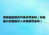 抱着娃娃睡觉对身体有害吗（布娃娃长时期抱对人体健康有害吗）