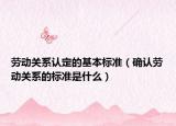 劳动关系认定的基本标准（确认劳动关系的标准是什么）