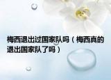 梅西退出过国家队吗（梅西真的退出国家队了吗）