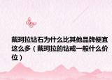 戴珂拉钻石为什么比其他品牌便宜这么多（戴珂拉的钻戒一般什么价位）