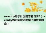 recently用于什么时态的句子?（recently作时间状语的句子用什么时态）