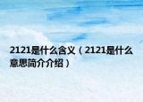 2121是什么含义（2121是什么意思简介介绍）