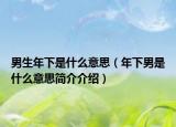 男生年下是什么意思（年下男是什么意思简介介绍）